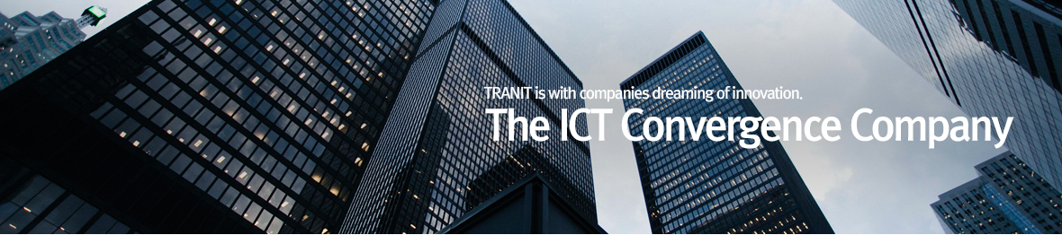 21세기 혁신을 꿈꾸는 기업, TRANIT과 함께 합니다. The ICT Convergence Company